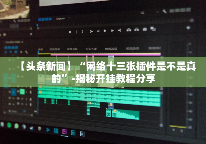 【头条新闻】“网络十三张插件是不是真的”-揭秘开挂教程分享