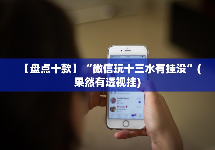 【盘点十款】“微信玩十三水有挂没”(果然有透视挂)