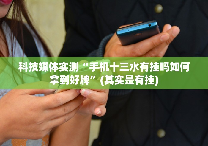 科技媒体实测“手机十三水有挂吗如何拿到好牌”(其实是有挂)