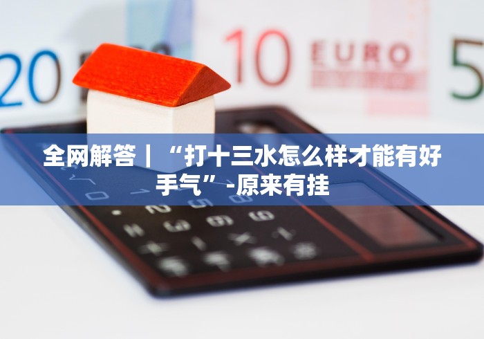 全网解答|“打十三水怎么样才能有好手气”-原来有挂 全网解答|“打十三水怎么样才能有好手气”-原来有挂