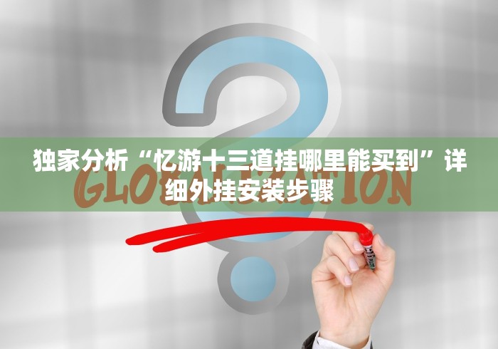 独家分析“忆游十三道挂哪里能买到”详细外挂安装步骤
