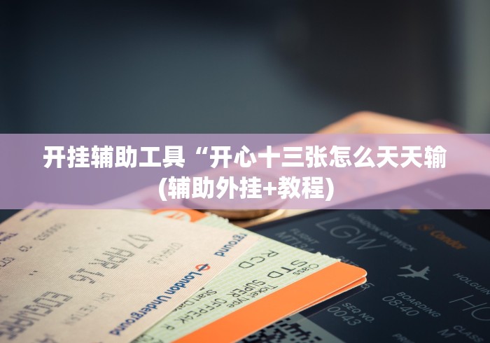 开挂辅助工具“开心十三张怎么天天输(辅助外挂+教程) 开挂辅助工具“开心十三张怎么天天输(辅助外挂+教程)