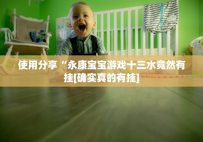 使用分享“永康宝宝游戏十三水竟然有挂[确实真的有挂]