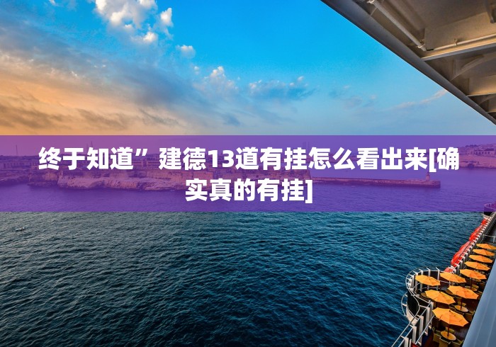 终于知道”建德13道有挂怎么看出来[确实真的有挂]