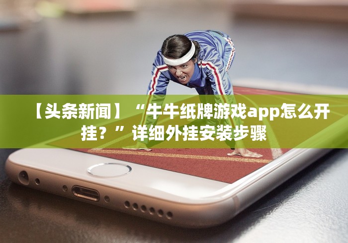 【头条新闻】“牛牛纸牌游戏app怎么开挂？”详细外挂安装步骤
