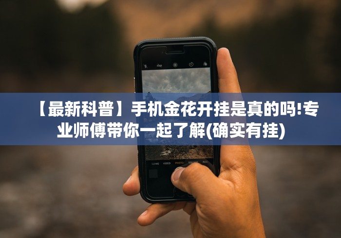【最新科普】手机金花开挂是真的吗!专业师傅带你一起了解(确实有挂)
