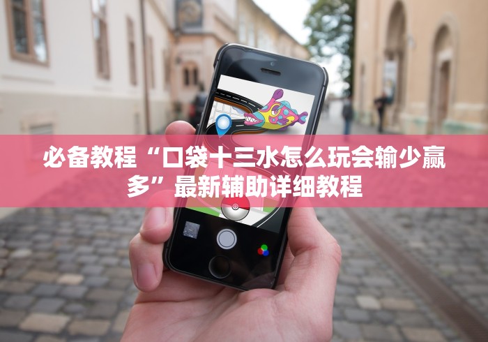 必备教程“口袋十三水怎么玩会输少赢多”最新辅助详细教程