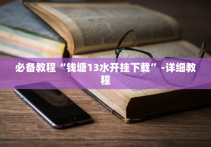 必备教程“钱塘13水开挂下载”-详细教程