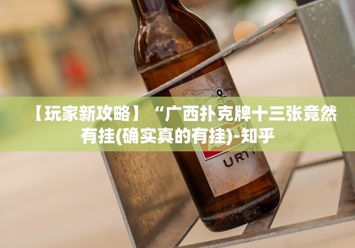 【玩家新攻略】“广西扑克牌十三张竟然有挂(确实真的有挂)-知乎