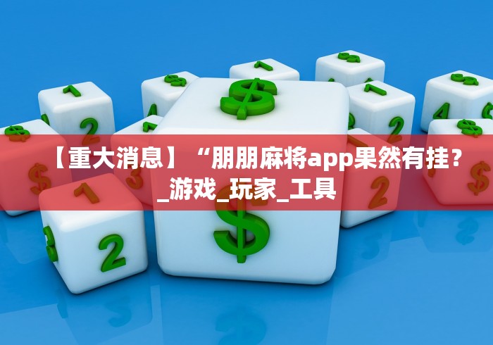 【重大消息】“朋朋麻将app果然有挂?_游戏_玩家_工具 【重大消息】“朋朋麻将app果然有挂?_游戏_玩家_工具