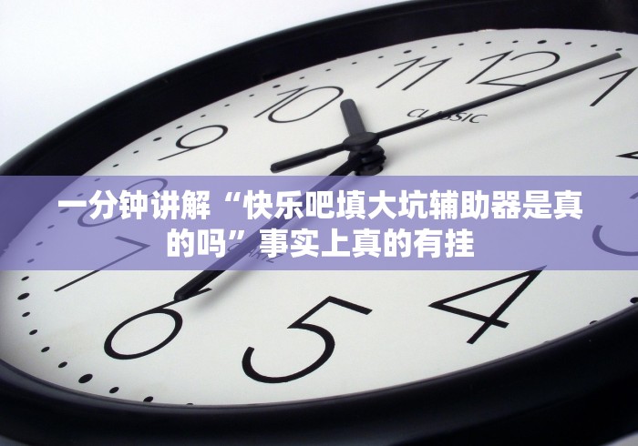 一分钟讲解“快乐吧填大坑辅助器是真的吗”事实上真的有挂 一分钟讲解“快乐吧填大坑辅助器是真的吗”事实上真的有挂