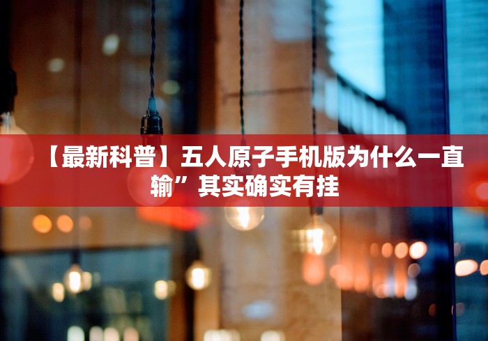 【最新科普】五人原子手机版为什么一直输”其实确实有挂