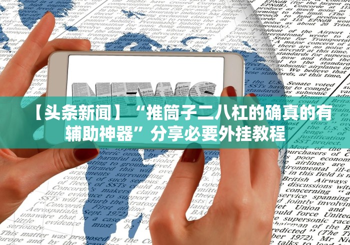 【头条新闻】“推筒子二八杠的确真的有辅助神器”分享必要外挂教程 【头条新闻】“推筒子二八杠的确真的有辅助神器”分享必要外挂教程