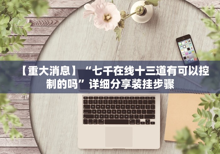 【重大消息】“七千在线十三道有可以控制的吗”详细分享装挂步骤