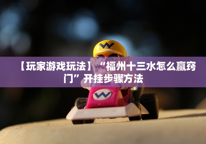 【玩家游戏玩法】“福州十三水怎么赢窍门”开挂步骤方法 【玩家游戏玩法】“福州十三水怎么赢窍门”开挂步骤方法