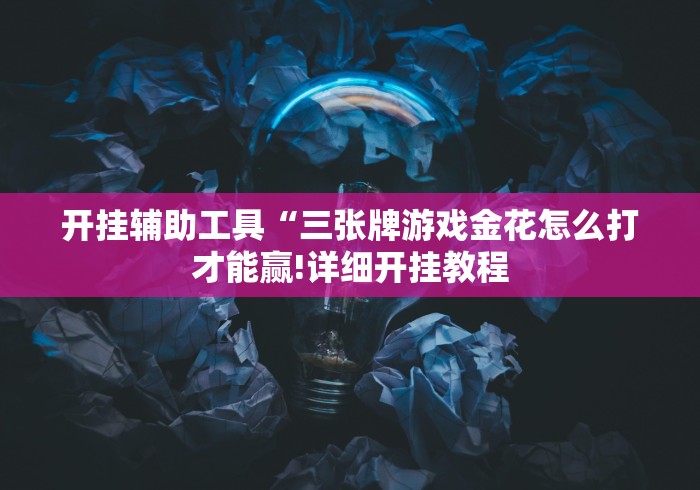 开挂辅助工具“三张牌游戏金花怎么打才能赢!详细开挂教程 开挂辅助工具“三张牌游戏金花怎么打才能赢!详细开挂教程