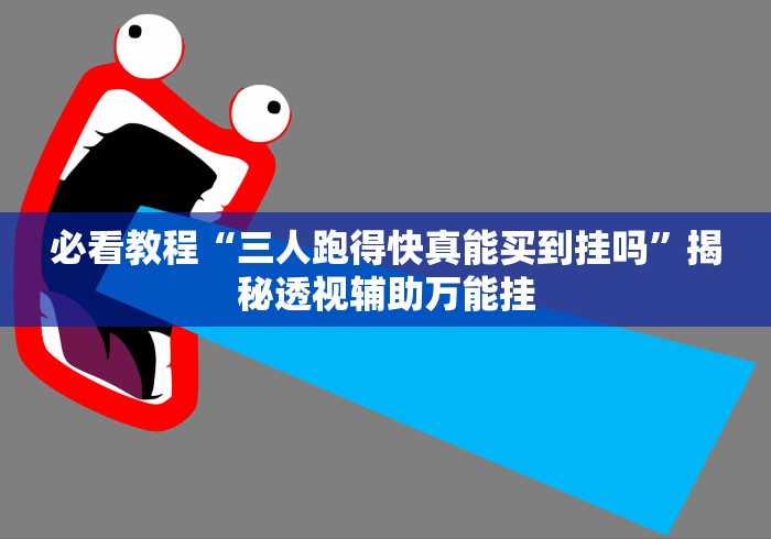 必看教程“三人跑得快真能买到挂吗”揭秘透视辅助万能挂