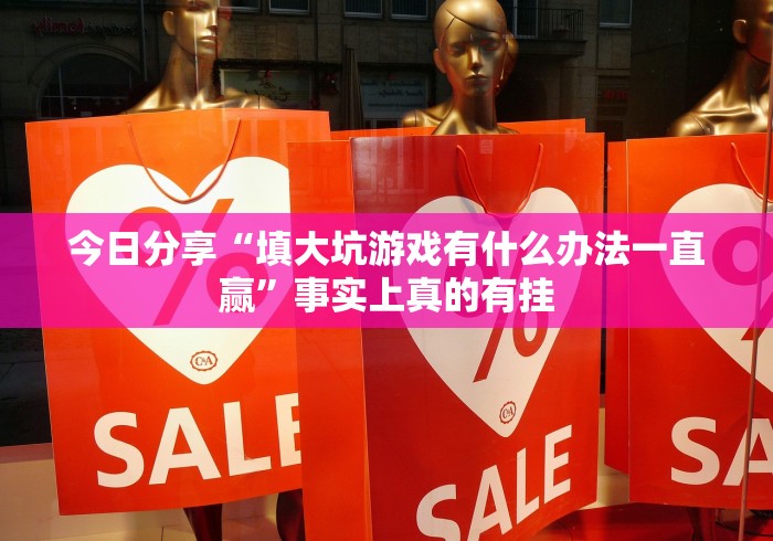 今日分享“填大坑游戏有什么办法一直赢”事实上真的有挂 今日分享“填大坑游戏有什么办法一直赢”事实上真的有挂