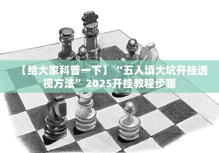 【给大家科普一下】“五人填大坑开挂透视方法”2025开挂教程步骤