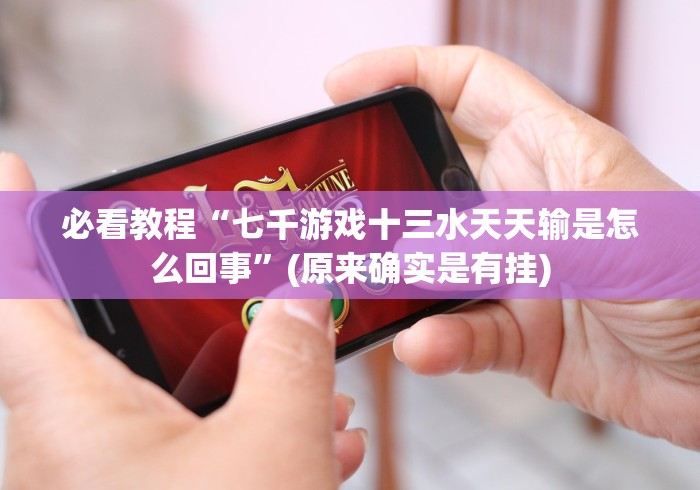 必看教程“七千游戏十三水天天输是怎么回事”(原来确实是有挂)