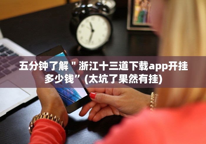 五分钟了解＂浙江十三道下载app开挂多少钱”(太坑了果然有挂)