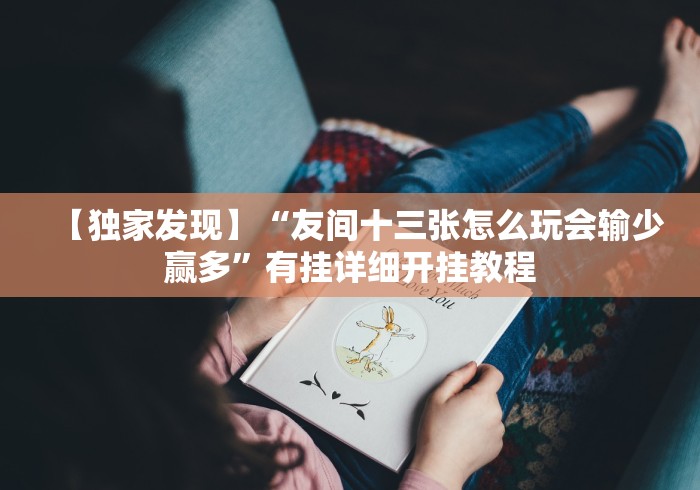【独家发现】“友间十三张怎么玩会输少赢多”有挂详细开挂教程 【独家发现】“友间十三张怎么玩会输少赢多”有挂详细开挂教程