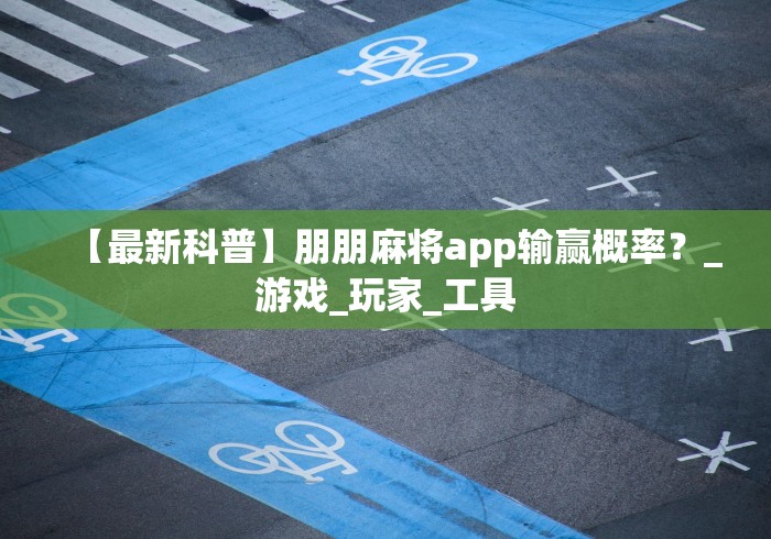 【最新科普】朋朋麻将app输赢概率？_游戏_玩家_工具