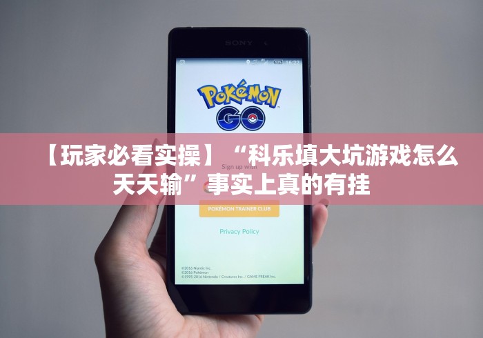 【玩家必看实操】“科乐填大坑游戏怎么天天输”事实上真的有挂 【玩家必看实操】“科乐填大坑游戏怎么天天输”事实上真的有挂