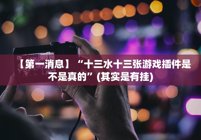 【第一消息】“十三水十三张游戏插件是不是真的”(其实是有挂)