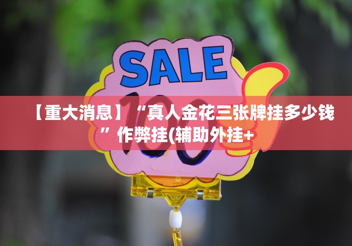 【重大消息】“真人金花三张牌挂多少钱”作弊挂(辅助外挂+ 【重大消息】“真人金花三张牌挂多少钱”作弊挂(辅助外挂+