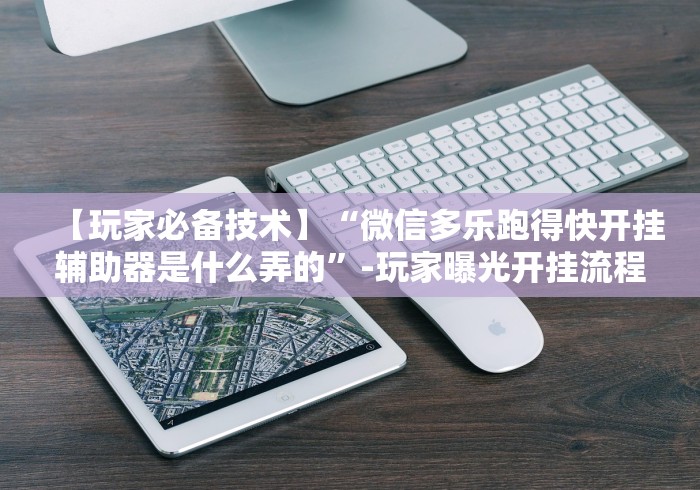 【玩家必备技术】“微信多乐跑得快开挂辅助器是什么弄的”-玩家曝光开挂流程 【玩家必备技术】“微信多乐跑得快开挂辅助器是什么弄的”-玩家曝光开挂流程