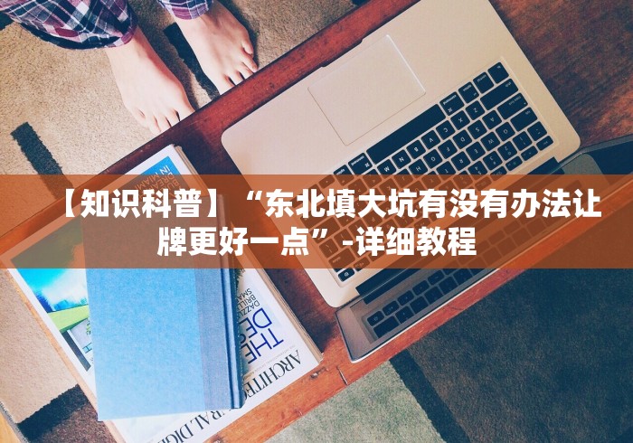【知识科普】“东北填大坑有没有办法让牌更好一点”-详细教程 【知识科普】“东北填大坑有没有办法让牌更好一点”-详细教程