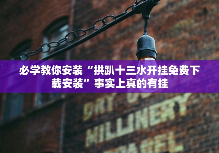 必学教你安装“拱趴十三水开挂免费下载安装”事实上真的有挂 必学教你安装“拱趴十三水开挂免费下载安装”事实上真的有挂