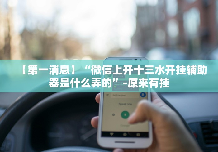 【第一消息】“微信上开十三水开挂辅助器是什么弄的”-原来有挂