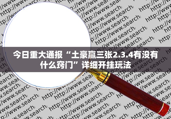 今日重大通报“土豪赢三张2.3.4有没有什么窍门”详细开挂玩法