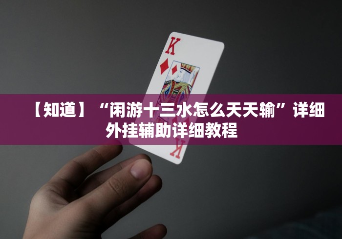 【知道】“闲游十三水怎么天天输”详细外挂辅助详细教程 【知道】“闲游十三水怎么天天输”详细外挂辅助详细教程