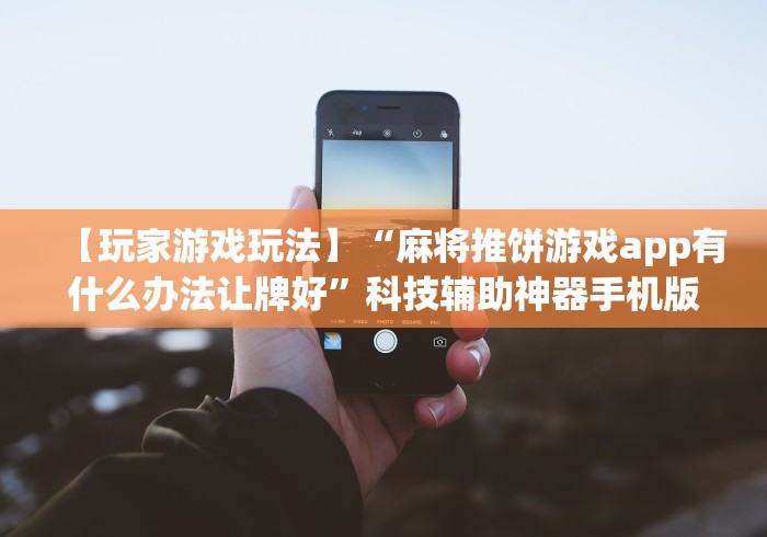 【玩家游戏玩法】“麻将推饼游戏app有什么办法让牌好”科技辅助神器手机版教程