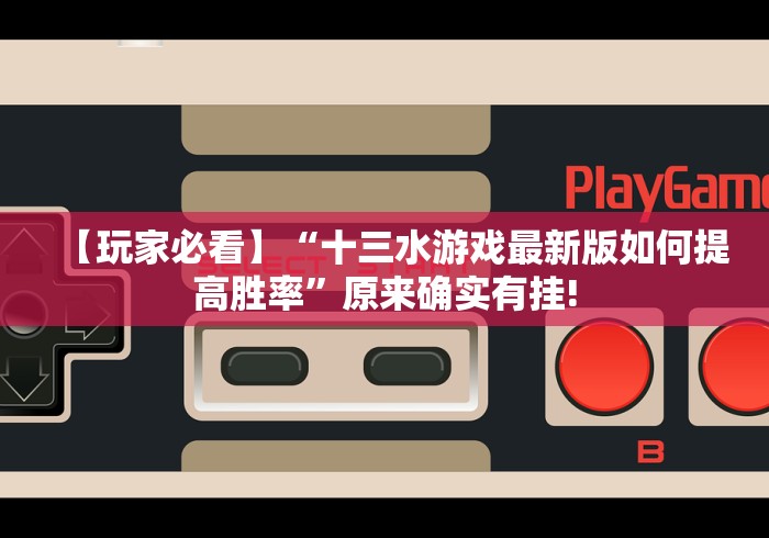 【玩家必看】“十三水游戏最新版如何提高胜率”原来确实有挂!