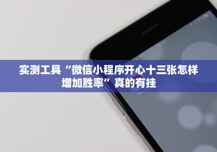 实测工具“微信小程序开心十三张怎样增加胜率”真的有挂 实测工具“微信小程序开心十三张怎样增加胜率”真的有挂