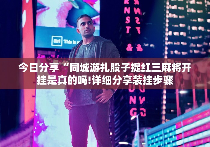 今日分享“同城游扎股子捉红三麻将开挂是真的吗!详细分享装挂步骤 今日分享“同城游扎股子捉红三麻将开挂是真的吗!详细分享装挂步骤