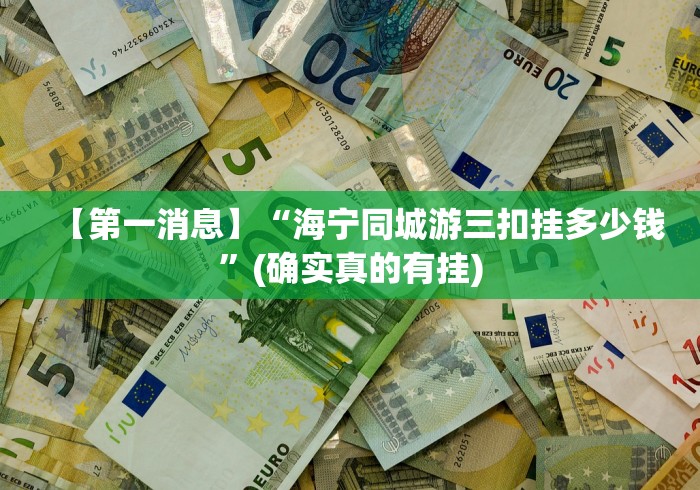 【第一消息】“海宁同城游三扣挂多少钱”(确实真的有挂)