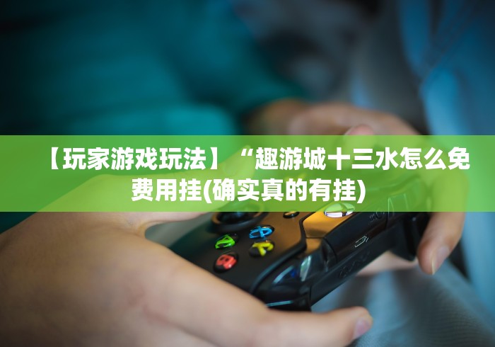 【玩家游戏玩法】“趣游城十三水怎么免费用挂(确实真的有挂) 【玩家游戏玩法】“趣游城十三水怎么免费用挂(确实真的有挂)