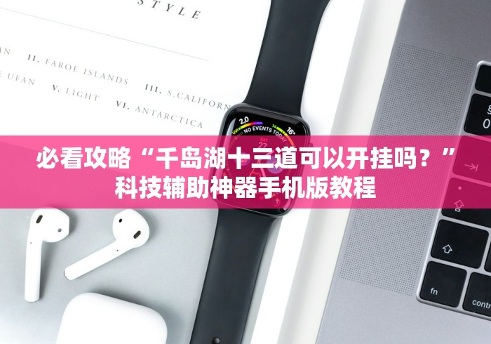 必看攻略“千岛湖十三道可以开挂吗?”科技辅助神器手机版教程 必看攻略“千岛湖十三道可以开挂吗?”科技辅助神器手机版教程