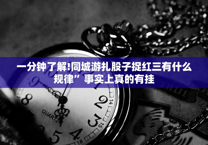 一分钟了解!同城游扎股子捉红三有什么规律”事实上真的有挂