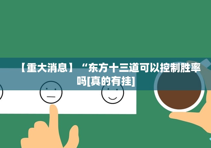 【重大消息】“东方十三道可以控制胜率吗[真的有挂]