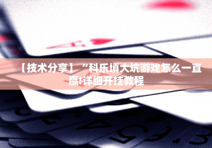 【技术分享】“科乐填大坑游戏怎么一直赢!详细开挂教程 【技术分享】“科乐填大坑游戏怎么一直赢!详细开挂教程