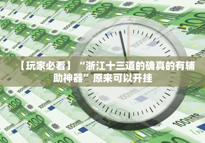 【玩家必看】“浙江十三道的确真的有辅助神器”原来可以开挂 【玩家必看】“浙江十三道的确真的有辅助神器”原来可以开挂