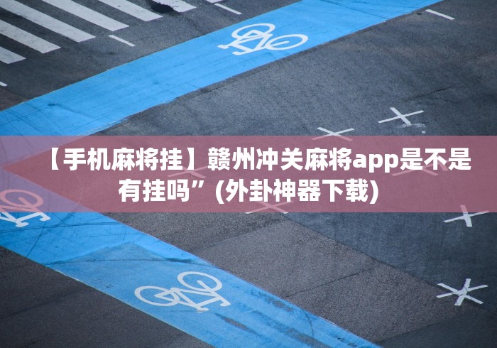 【手机麻将挂】赣州冲关麻将app是不是有挂吗”(外卦神器下载)