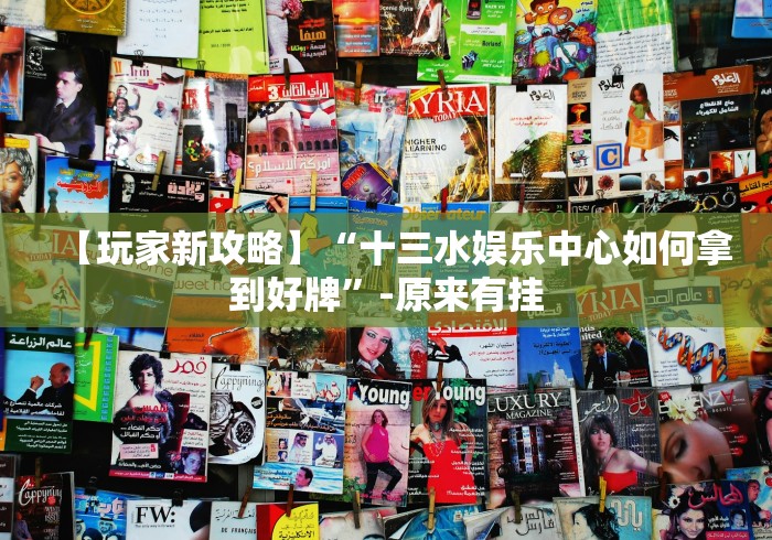 【玩家新攻略】“十三水娱乐中心如何拿到好牌”-原来有挂 【玩家新攻略】“十三水娱乐中心如何拿到好牌”-原来有挂