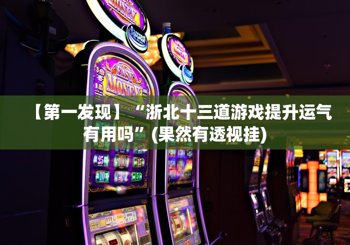 【第一发现】“浙北十三道游戏提升运气有用吗”(果然有透视挂) 【第一发现】“浙北十三道游戏提升运气有用吗”(果然有透视挂)